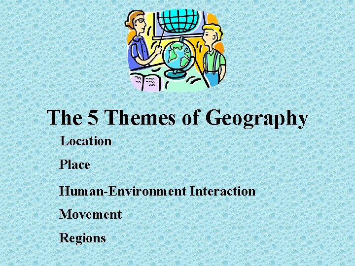 The 5 Themes of Geography Location Place Human-Environment Interaction Movement Regions 