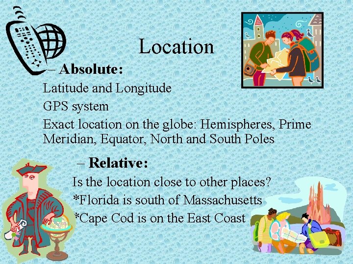 Location – Absolute: Latitude and Longitude GPS system Exact location on the globe: Hemispheres,