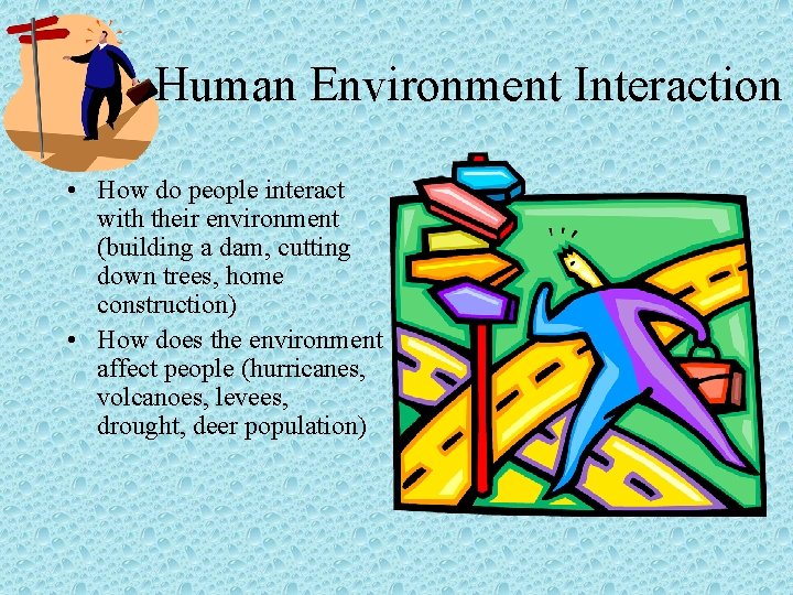 Human Environment Interaction • How do people interact with their environment (building a dam,