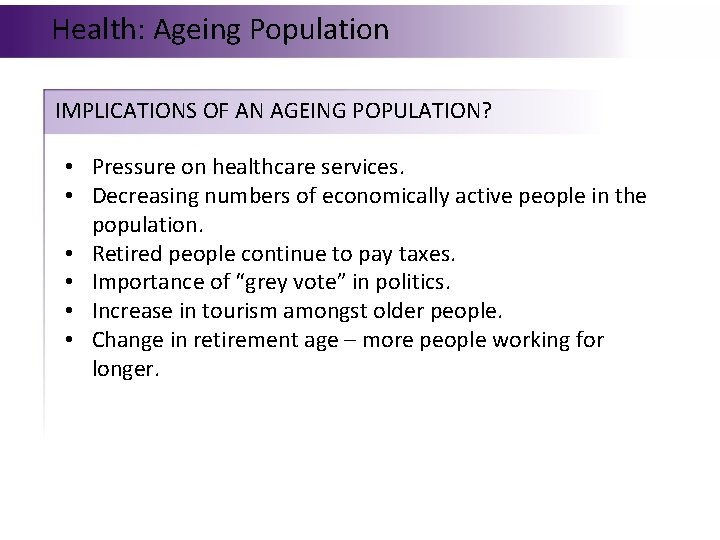 Health: Ageing Population IMPLICATIONS OF AN AGEING POPULATION? • Pressure on healthcare services. •
