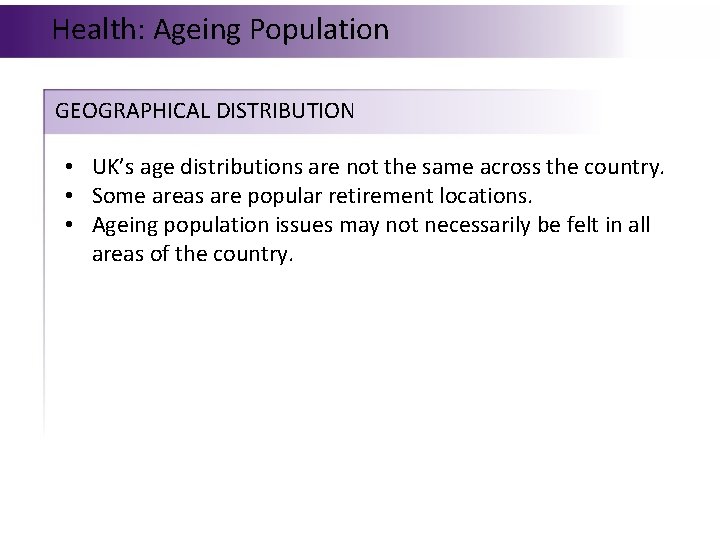 Health: Ageing Population GEOGRAPHICAL DISTRIBUTION • UK’s age distributions are not the same across