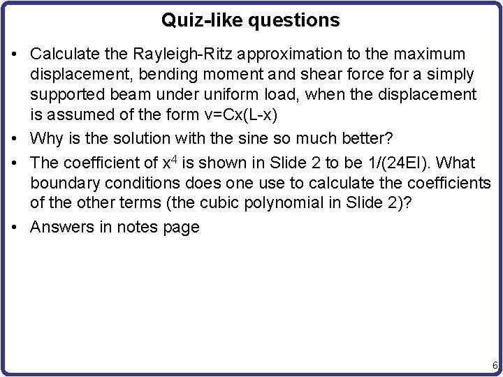 Quiz-like questions • Calculate the Rayleigh-Ritz approximation to the maximum displacement, bending moment and