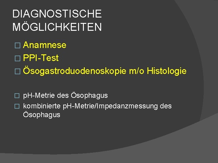 DIAGNOSTISCHE MÖGLICHKEITEN � Anamnese � PPI-Test � Ösogastroduodenoskopie m/o Histologie p. H-Metrie des Ösophagus