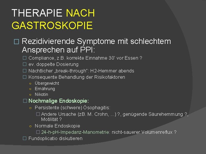 THERAPIE NACH GASTROSKOPIE � Rezidivierende Symptome mit schlechtem Ansprechen auf PPI: � � Compliance,