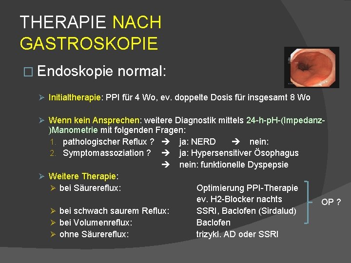 THERAPIE NACH GASTROSKOPIE � Endoskopie normal: Ø Initialtherapie: PPI für 4 Wo, ev. doppelte