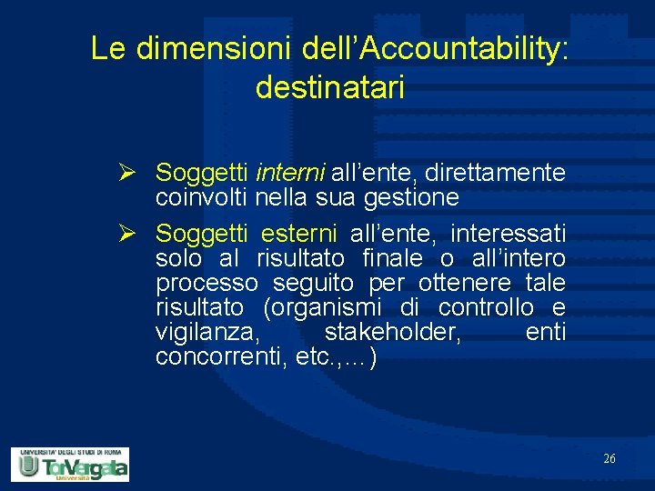 Le dimensioni dell’Accountability: destinatari Ø Soggetti interni all’ente, direttamente coinvolti nella sua gestione Ø