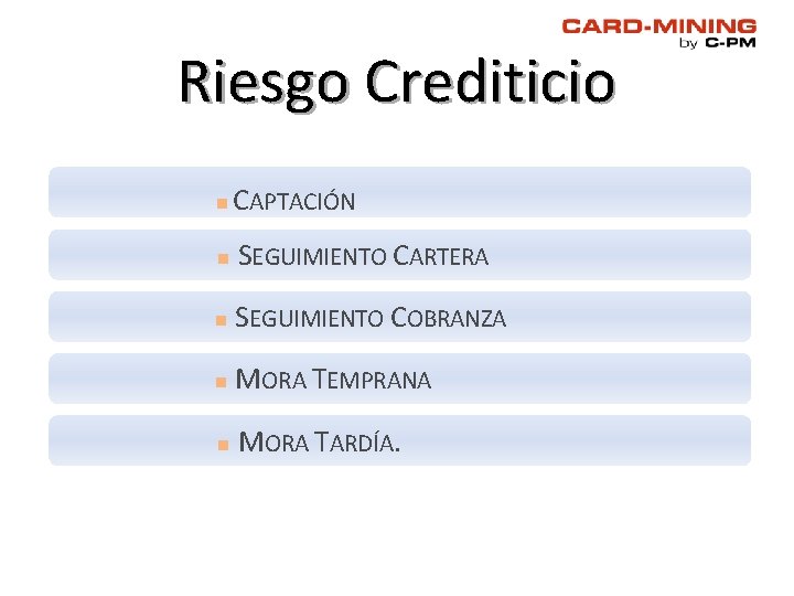 Riesgo Crediticio n CAPTACIÓN n SEGUIMIENTO CARTERA n SEGUIMIENTO COBRANZA n MORA TEMPRANA n Riesgo Crediticio n CAPTACIÓN n SEGUIMIENTO CARTERA n SEGUIMIENTO COBRANZA n MORA TEMPRANA n