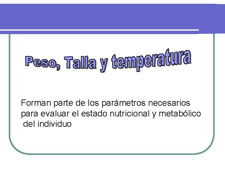 Forman parte de los parámetros necesarios para evaluar el estado nutricional y metabólico del