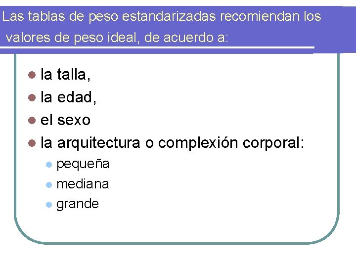 Las tablas de peso estandarizadas recomiendan los valores de peso ideal, de acuerdo a: