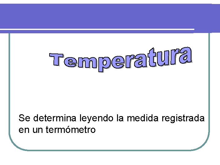 Se determina leyendo la medida registrada en un termómetro 