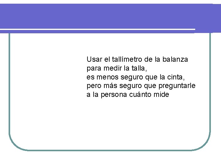 Usar el tallímetro de la balanza para medir la talla, es menos seguro que