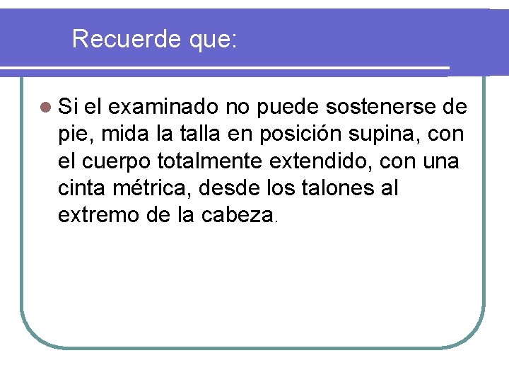 Recuerde que: l Si el examinado no puede sostenerse de pie, mida la talla