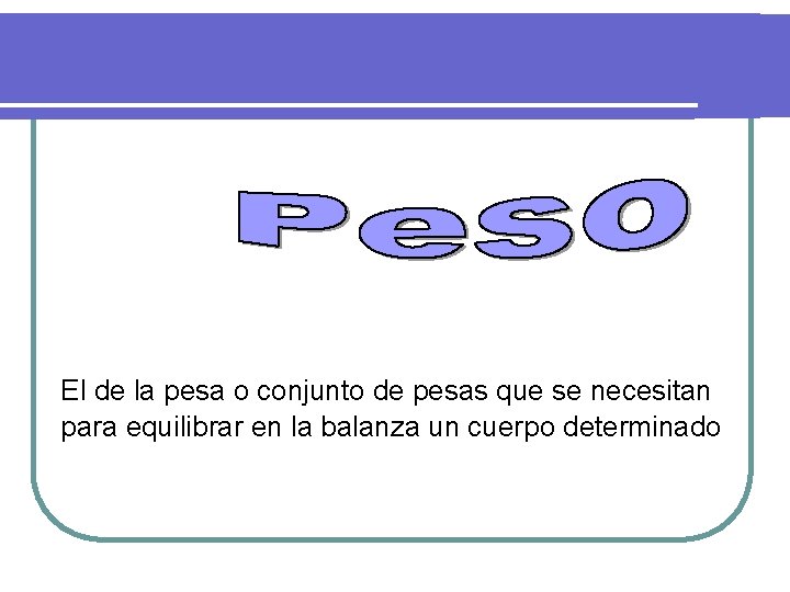 El de la pesa o conjunto de pesas que se necesitan para equilibrar en