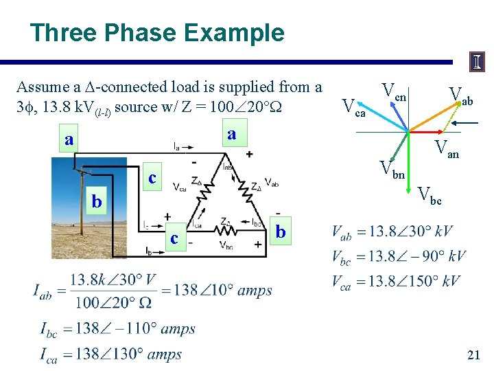 Three Phase Example Assume a -connected load is supplied from a 3 , 13.