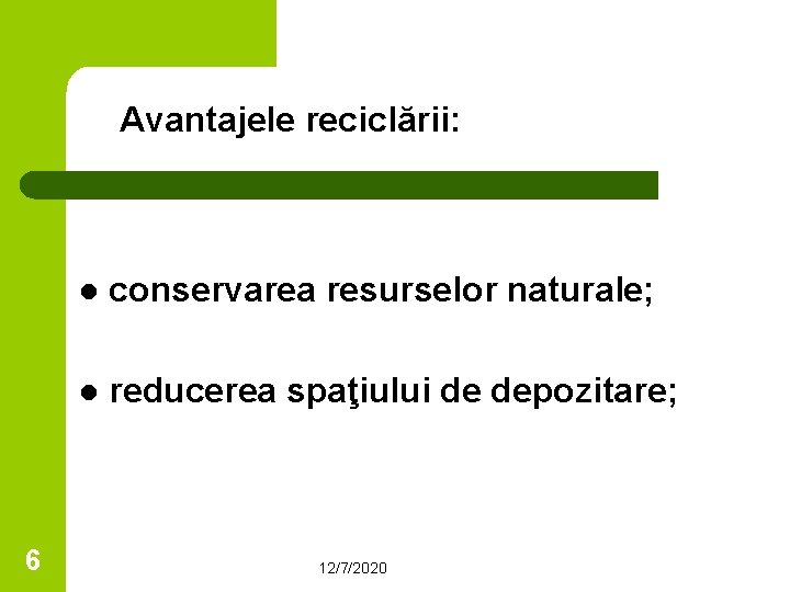 Avantajele reciclării: 6 l conservarea resurselor naturale; l reducerea spaţiului de depozitare; 12/7/2020 