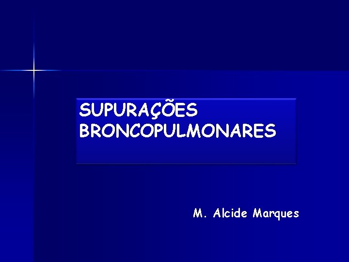 SUPURAÇÕES BRONCOPULMONARES M. Alcide Marques 