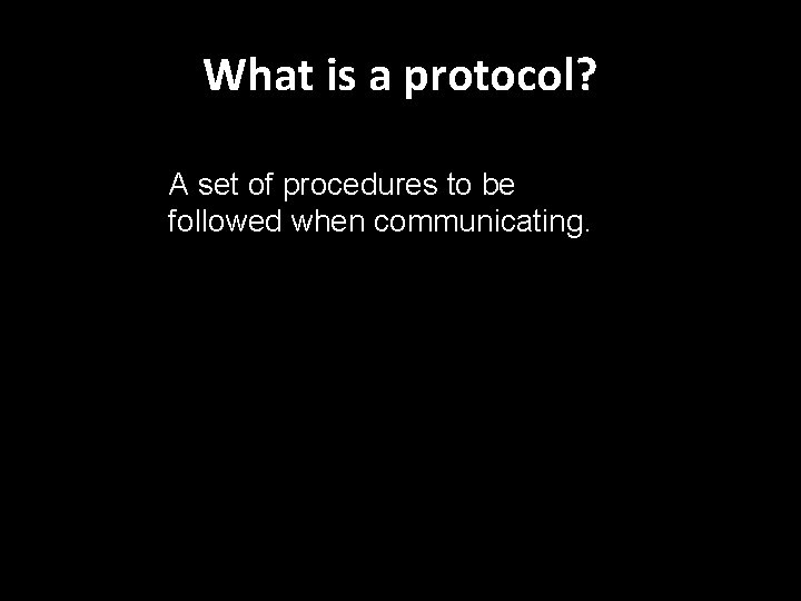 What is a protocol? A set of procedures to be followed when communicating. 