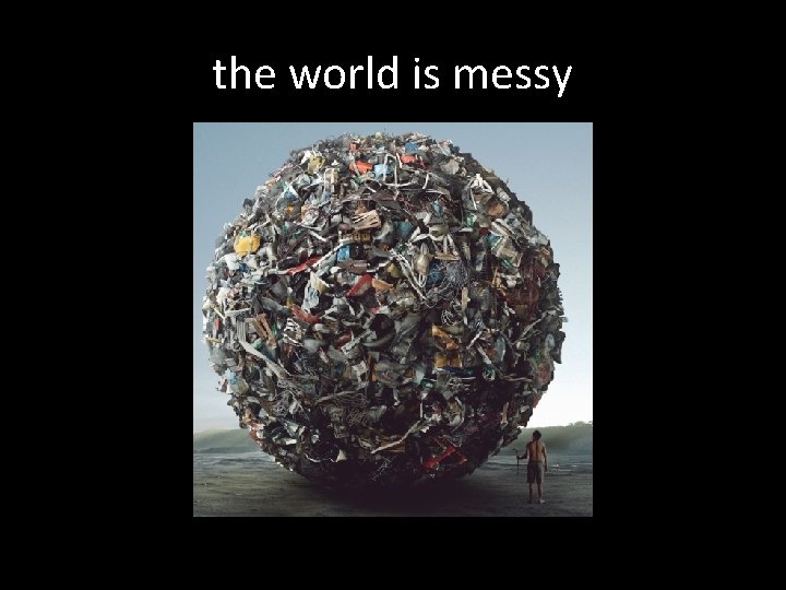 the world is messy 