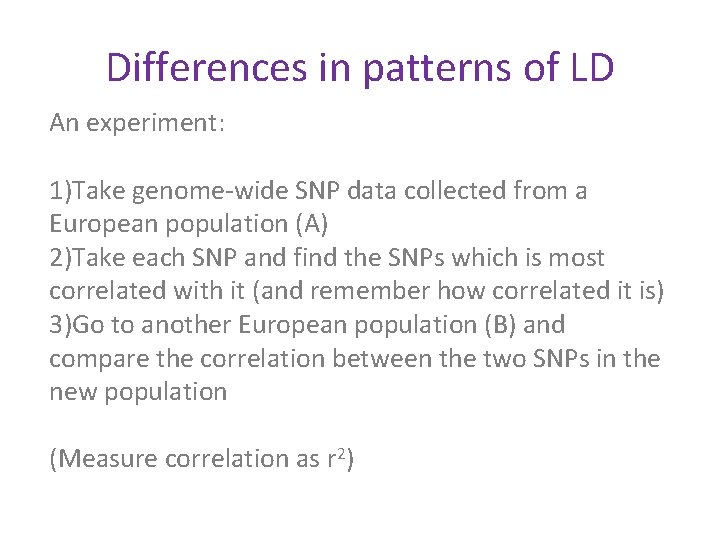 Differences in patterns of LD An experiment: 1)Take genome-wide SNP data collected from a