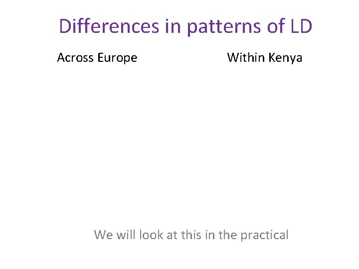 Differences in patterns of LD Across Europe Within Kenya We will look at this