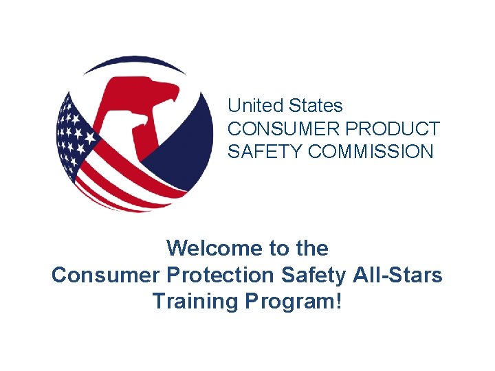 United States CONSUMER PRODUCT SAFETY COMMISSION Welcome to the Consumer Protection Safety All-Stars Training