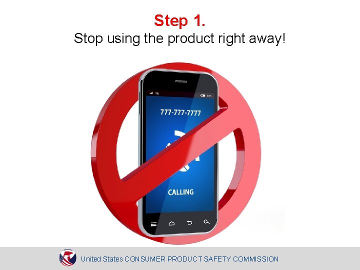 Step 1. Stop using the product right away! United States CONSUMER PRODUCT SAFETY COMMISSION