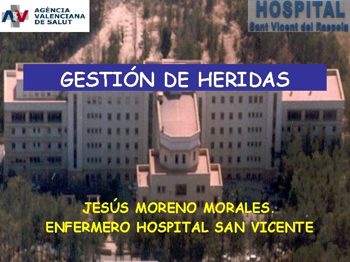 GESTIÓN DE HERIDAS JESÚS MORENO MORALES. ENFERMERO HOSPITAL SAN VICENTE 