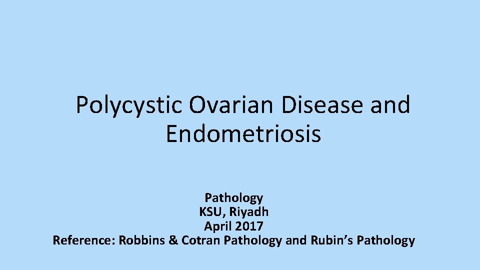 Polycystic Ovarian Disease and Endometriosis Pathology KSU, Riyadh April 2017 Reference: Robbins & Cotran