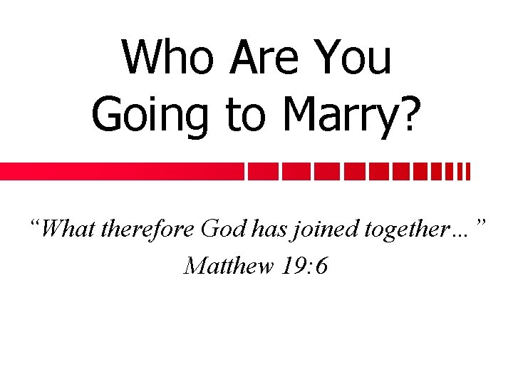 Who Are You Going to Marry? “What therefore God has joined together…” Matthew 19: