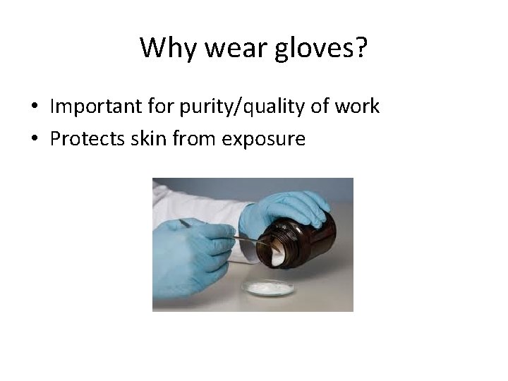 Why wear gloves? • Important for purity/quality of work • Protects skin from exposure