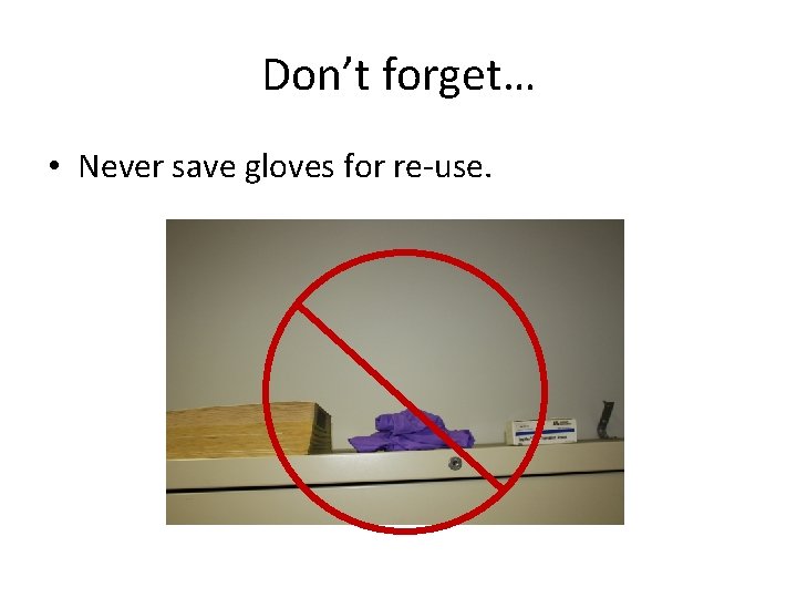 Don’t forget… • Never save gloves for re-use. 
