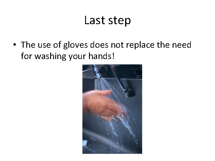 Last step • The use of gloves does not replace the need for washing