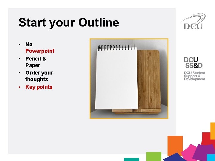 Start your Outline • No Powerpoint • Pencil & Paper • Order your thoughts