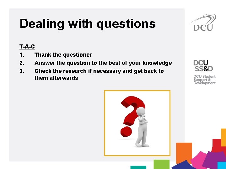 Dealing with questions T-A-C 1. Thank the questioner 2. Answer the question to the