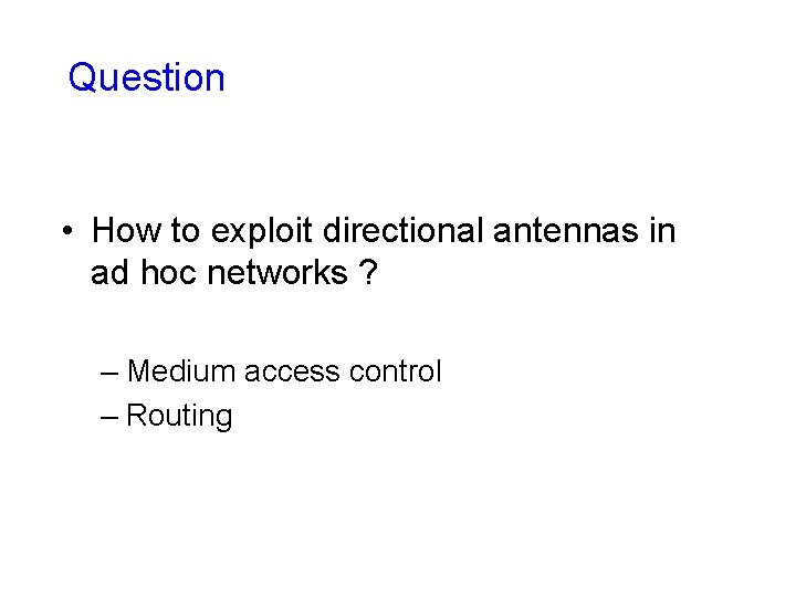 Question • How to exploit directional antennas in ad hoc networks ? – Medium Question • How to exploit directional antennas in ad hoc networks ? – Medium