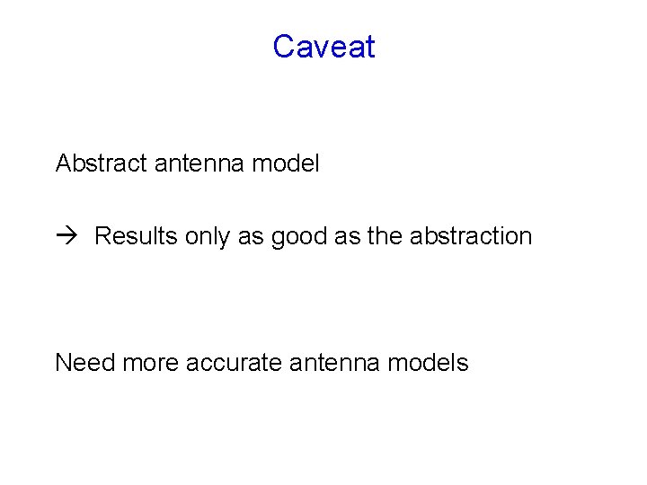 Caveat Abstract antenna model Results only as good as the abstraction Need more accurate Caveat Abstract antenna model Results only as good as the abstraction Need more accurate
