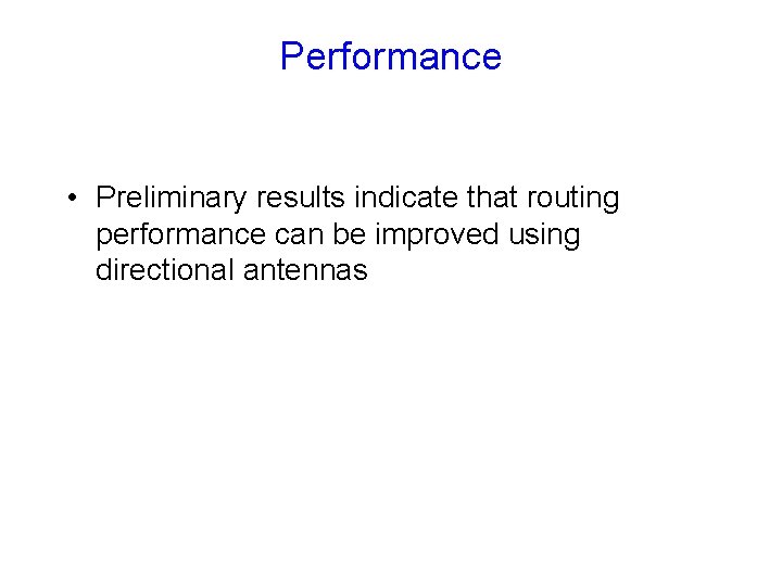 Performance • Preliminary results indicate that routing performance can be improved using directional antennas Performance • Preliminary results indicate that routing performance can be improved using directional antennas