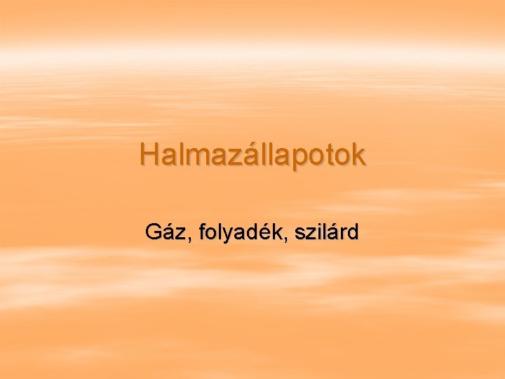 Halmazállapotok Gáz, folyadék, szilárd 
