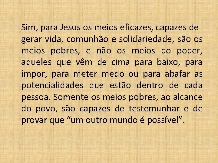 Sim, para Jesus os meios eficazes, capazes de gerar vida, comunhão e solidariedade, são