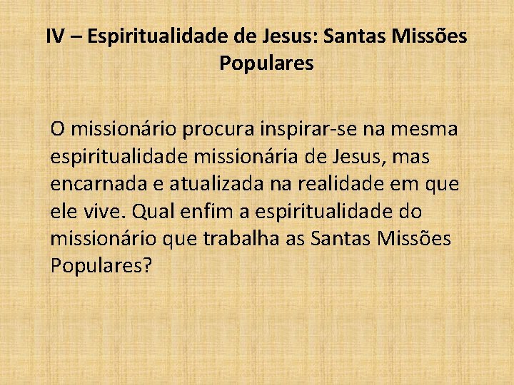 IV – Espiritualidade de Jesus: Santas Missões Populares O missionário procura inspirar-se na mesma
