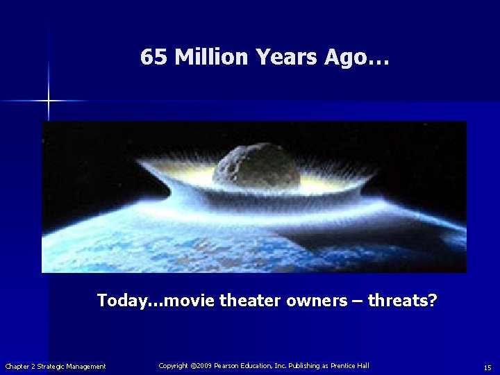 65 Million Years Ago… Today…movie theater owners – threats? Chapter 2 Strategic Management Copyright