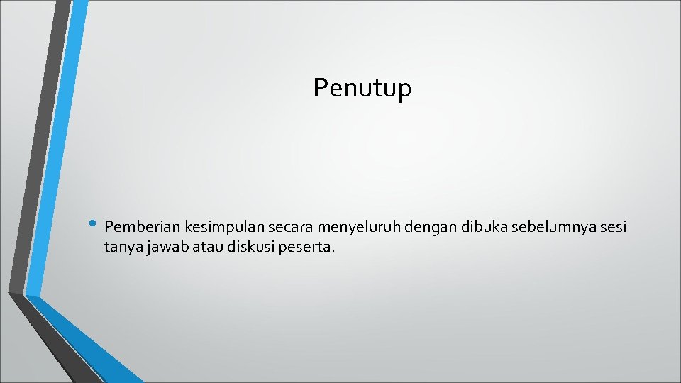 Penutup • Pemberian kesimpulan secara menyeluruh dengan dibuka sebelumnya sesi tanya jawab atau diskusi