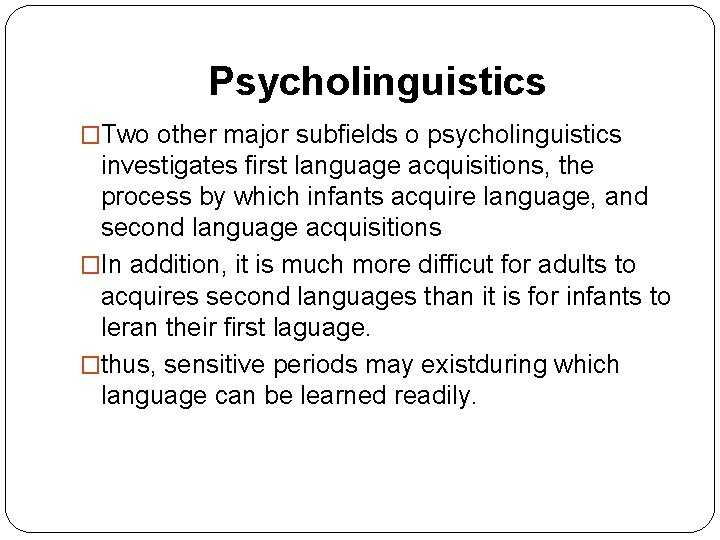 Psycholinguistics �Two other major subfields o psycholinguistics investigates first language acquisitions, the process by