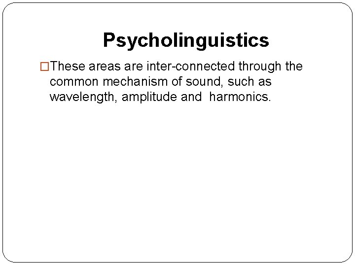 Psycholinguistics �These areas are inter-connected through the common mechanism of sound, such as wavelength, Psycholinguistics �These areas are inter-connected through the common mechanism of sound, such as wavelength,