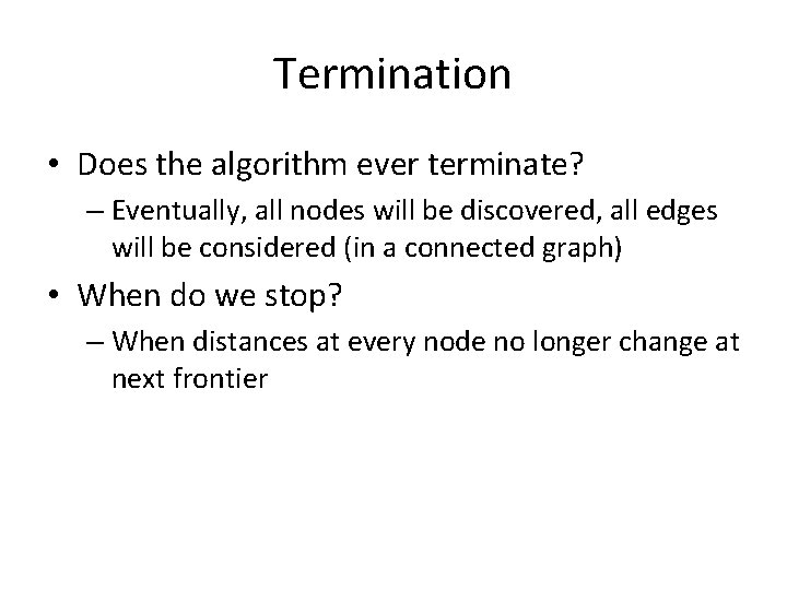 Termination • Does the algorithm ever terminate? – Eventually, all nodes will be discovered,