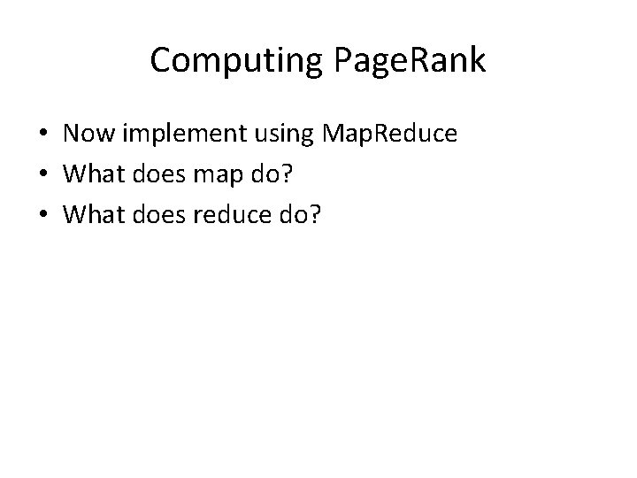 Computing Page. Rank • Now implement using Map. Reduce • What does map do?