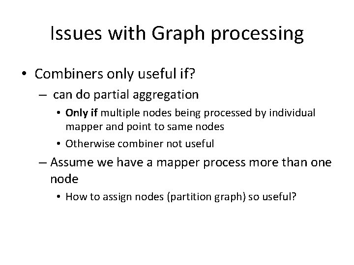 Issues with Graph processing • Combiners only useful if? – can do partial aggregation