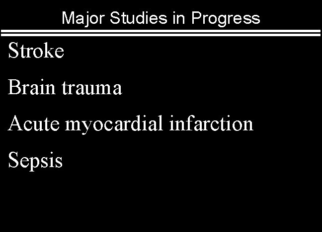 Major Studies in Progress Stroke Brain trauma Acute myocardial infarction Sepsis 