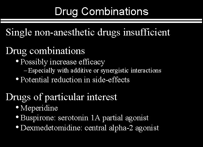 Drug Combinations Single non-anesthetic drugs insufficient Drug combinations • Possibly increase efficacy – Especially