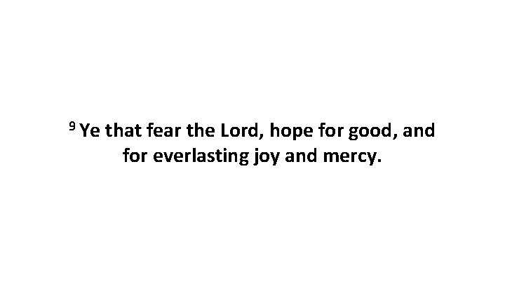 9 Ye that fear the Lord, hope for good, and for everlasting joy and